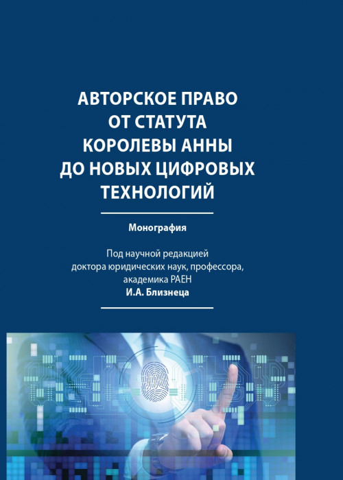 Авторское право от Статута королевы Анны до новых цифровых технологий : монография / под научной редакцией И.А. Близнеца